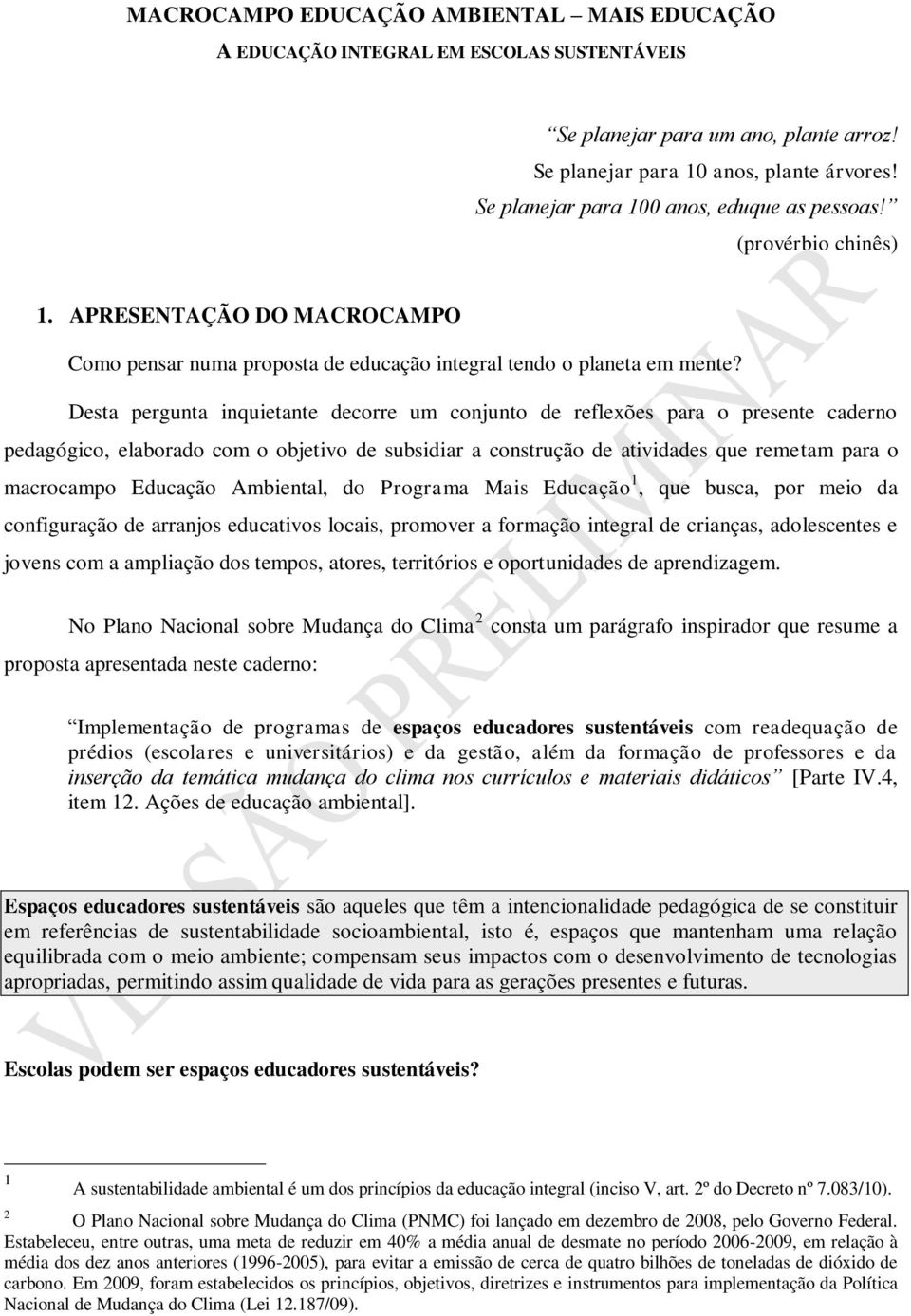 Desta pergunta inquietante decorre um conjunto de reflexões para o presente caderno pedagógico, elaborado com o objetivo de subsidiar a construção de atividades que remetam para o macrocampo Educação