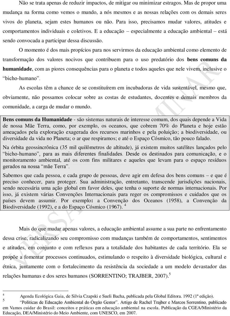 Para isso, precisamos mudar valores, atitudes e comportamentos individuais e coletivos. E a educação especialmente a educação ambiental está sendo convocada a participar dessa discussão.