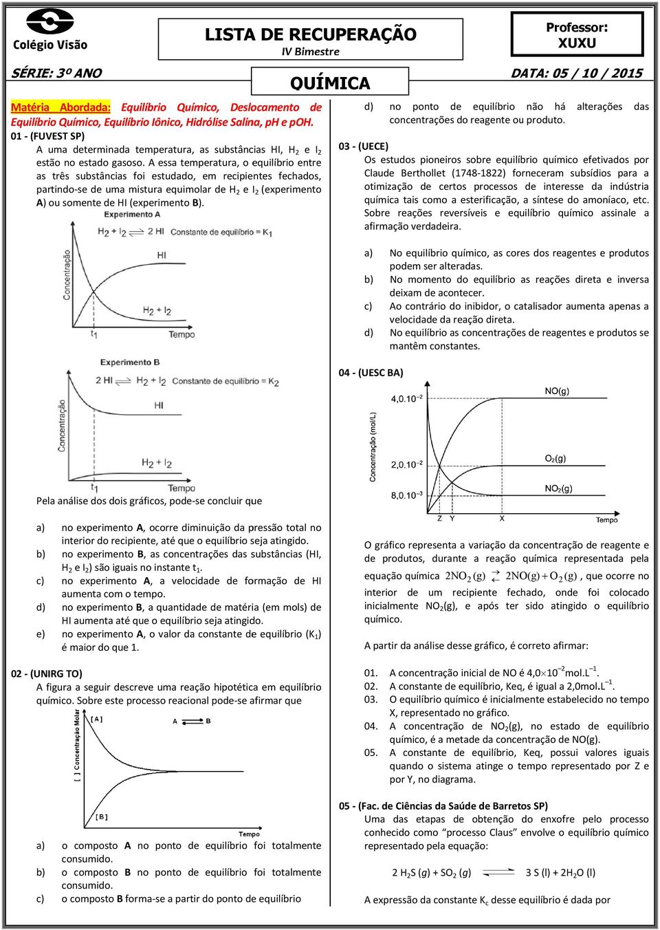 A essa temperatura, o equilíbrio entre as três substâncias foi estudado, em recipientes fechados, partindo-se de uma mistura equimolar de H e I (experimento A) ou somente de HI (experimento B).