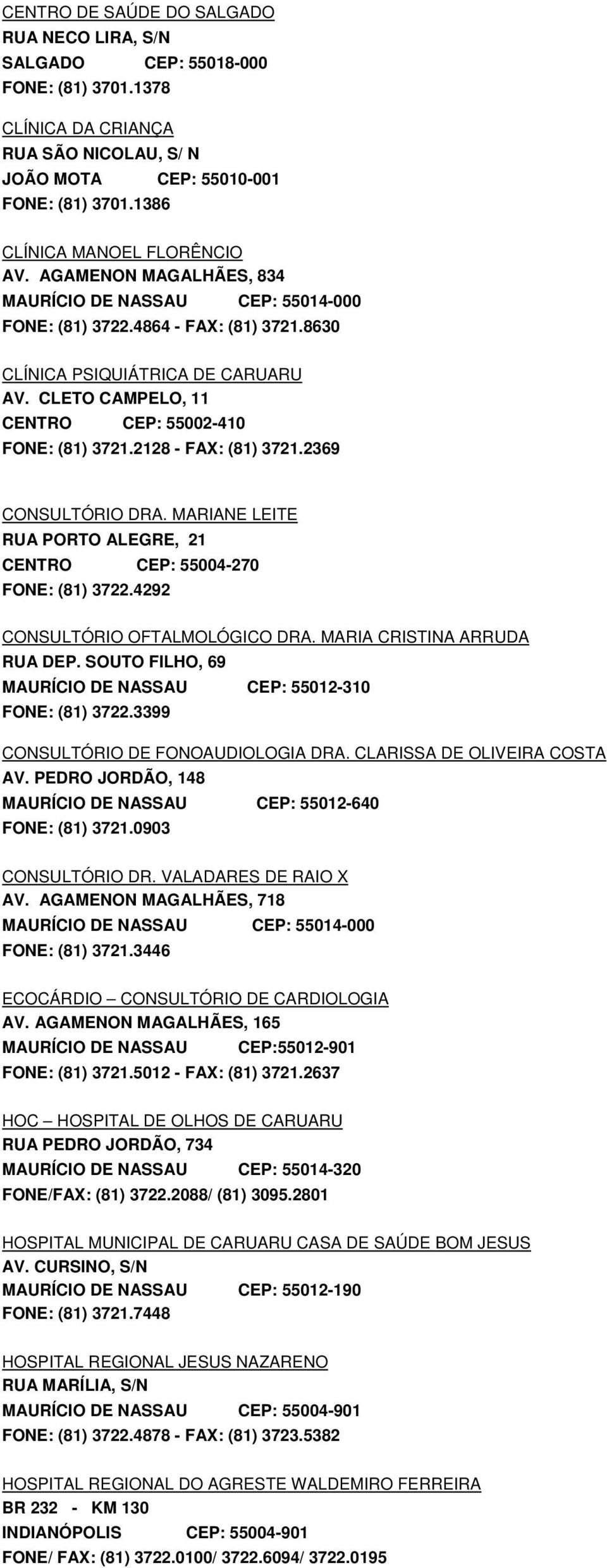 CLETO CAMPELO, 11 CENTRO CEP: 55002-410 FONE: (81) 3721.2128 - FAX: (81) 3721.2369 CONSULTÓRIO DRA. MARIANE LEITE RUA PORTO ALEGRE, 21 CENTRO CEP: 55004-270 FONE: (81) 3722.