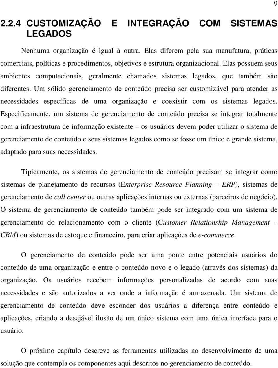 Elas possuem seus ambientes computacionais, geralmente chamados sistemas legados, que também são diferentes.