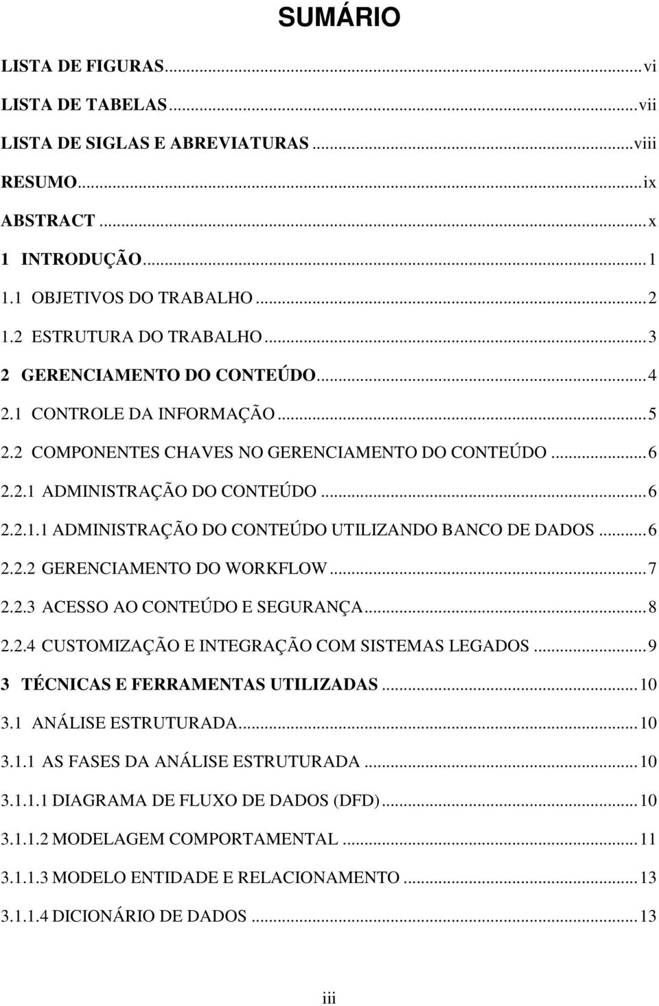 ..6 2.2.2 GERENCIAMENTO DO WORKFLOW...7 2.2.3 ACESSO AO CONTEÚDO E SEGURANÇA...8 2.2.4 CUSTOMIZAÇÃO E INTEGRAÇÃO COM SISTEMAS LEGADOS...9 3 TÉCNICAS E FERRAMENTAS UTILIZADAS...10 3.