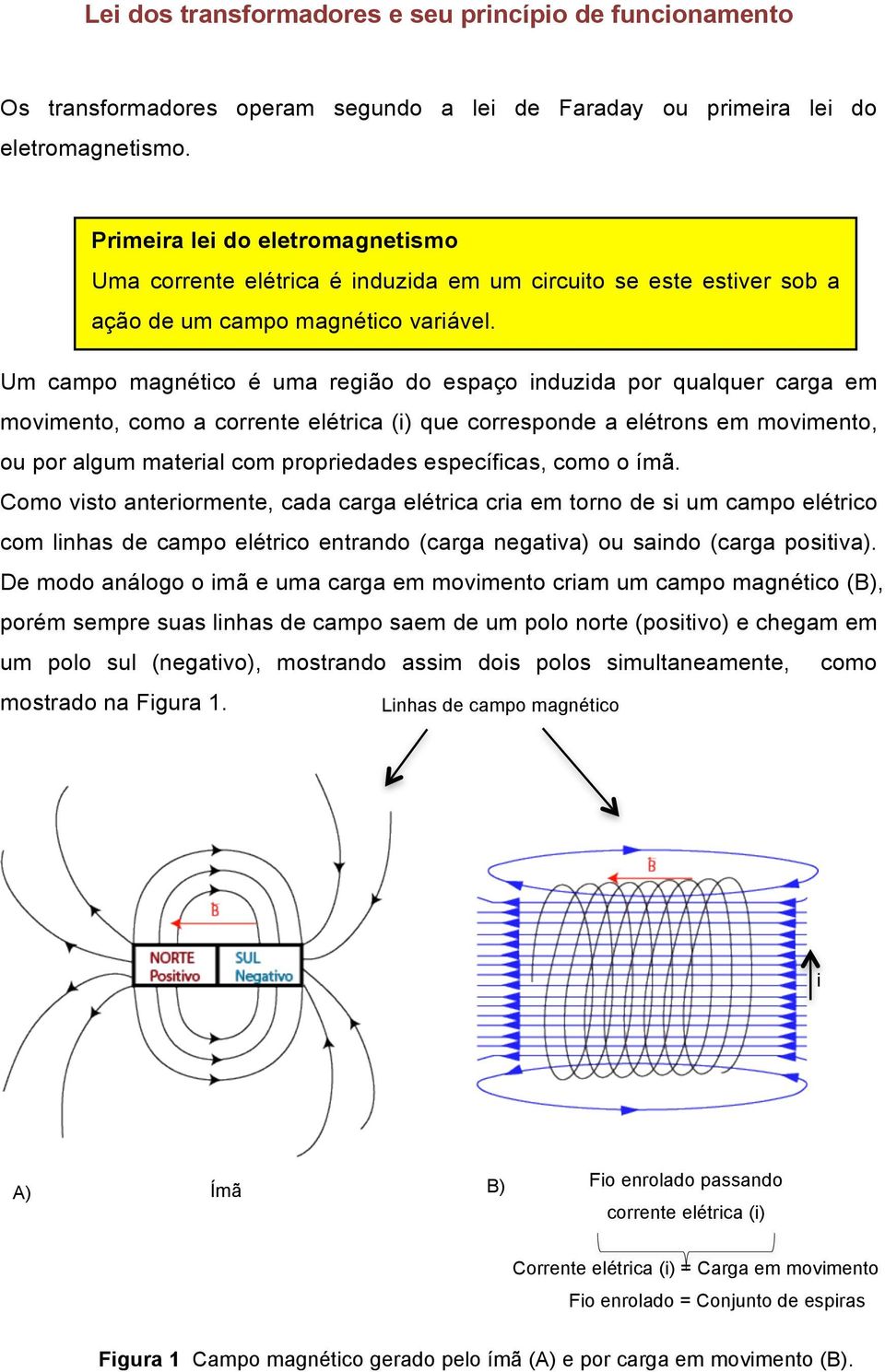 Um campo magnético é uma região do espaço induzida por qualquer carga em movimento, como a corrente elétrica (i) que corresponde a elétrons em movimento, ou por algum material com propriedades