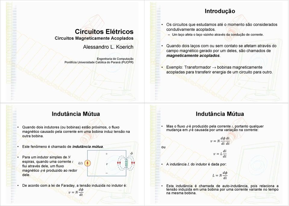 Um laço afeta o laço vizinho através da condução de corrente. Quando dois laços com ou sem contato se afetam através do campo magnético gerado por um deles, são chamados de magneticamente acoplados.