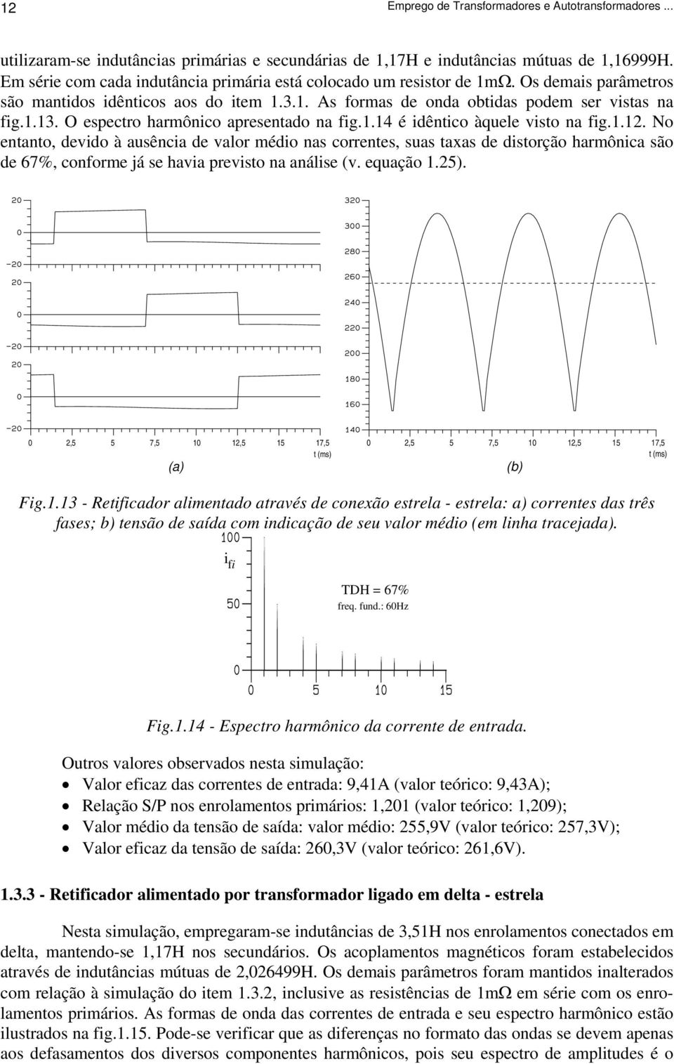 1.14 é idêntico àquele visto na fig.1.1. No entanto, devido à ausência de valor médio nas correntes, suas taxas de distorção harmônica são de 67%, conforme já se havia previsto na análise (v.