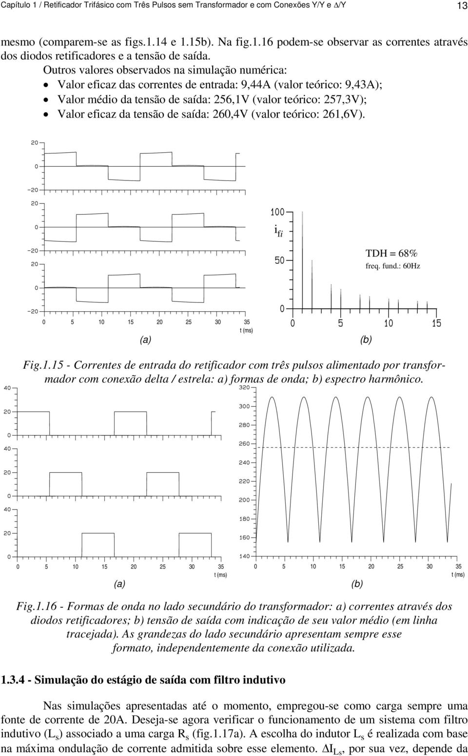 tensão de saída: 60,4V (valor teórico: 61,6V). i fi TDH = 68% freq. fund.: 60Hz 0 5 10 15 0 5 0 5 t (ms) (a) (b) Fig.1.15 - Correntes de entrada do retificador com três pulsos alimentado por transformador com conexão delta / estrela: a) formas de onda; b) espectro harmônico.