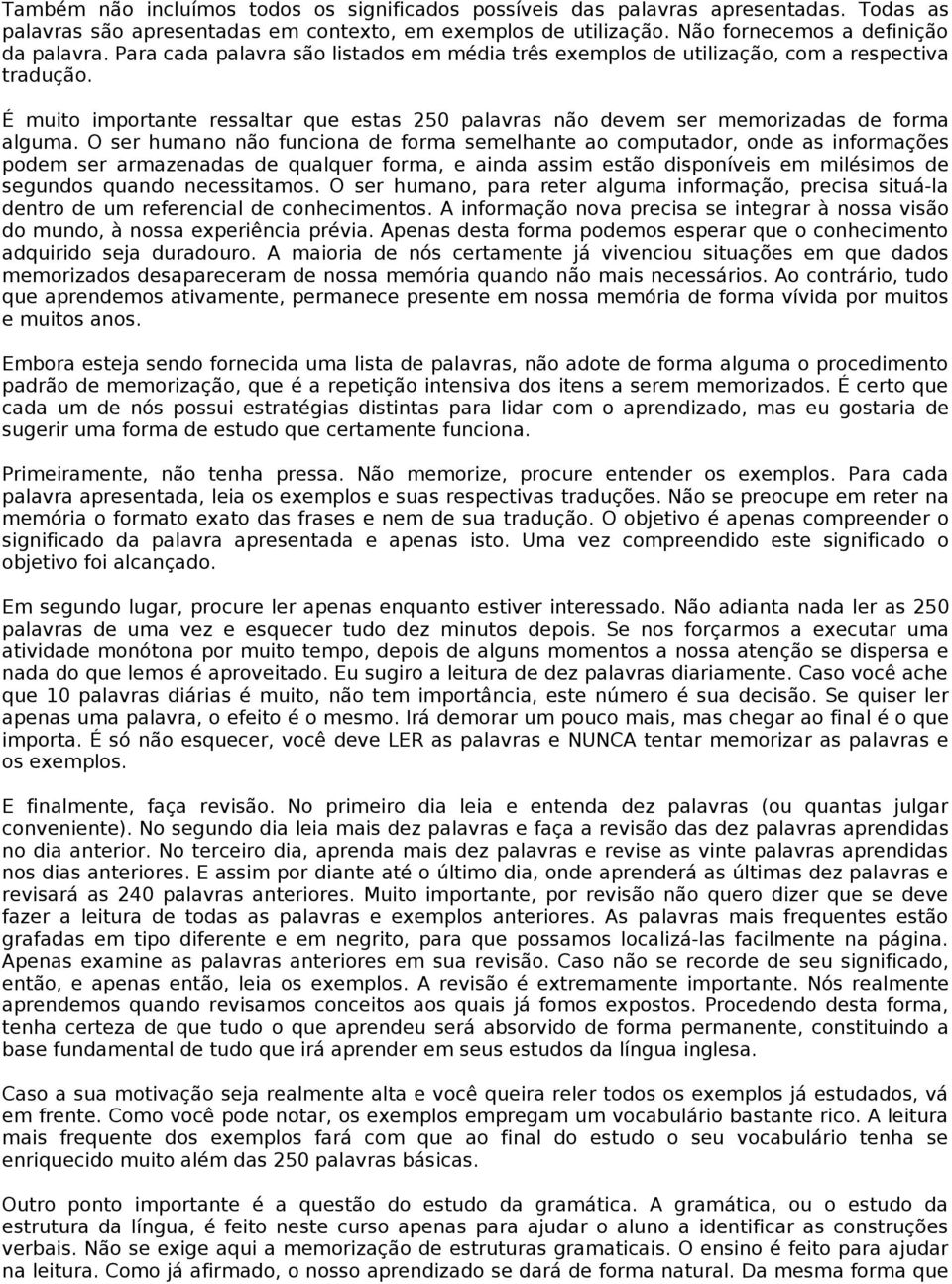 O ser humano não funciona de forma semelhante ao computador, onde as informações podem ser armazenadas de qualquer forma, e ainda assim estão disponíveis em milésimos de segundos quando necessitamos.