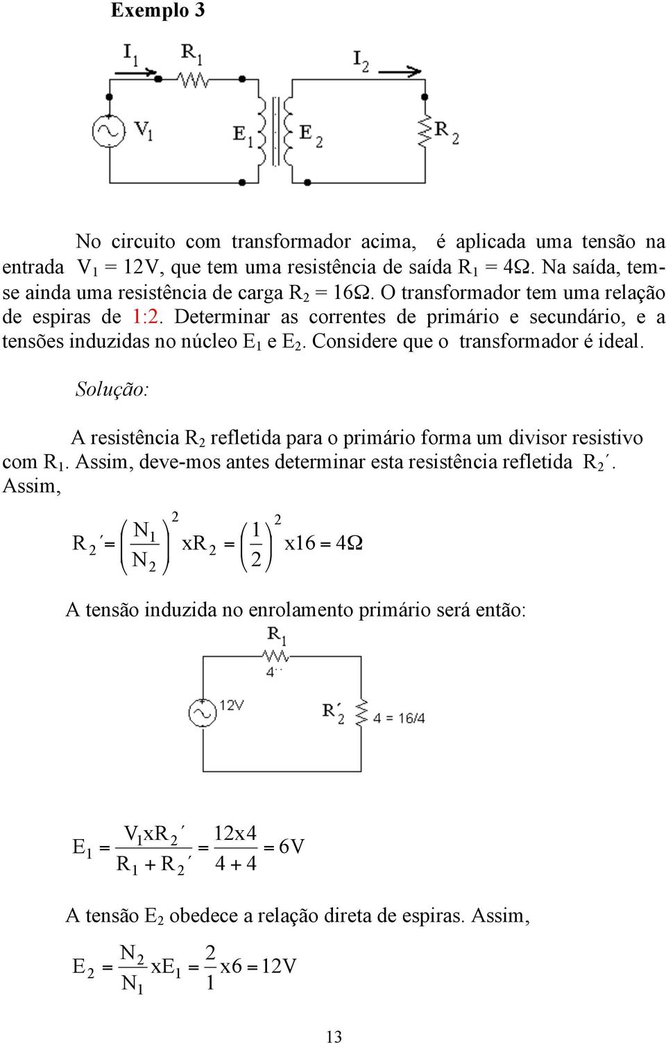 Determinar as correntes de primário e secundário, e a tensões induzidas no núcleo E e E. Considere que o transformador é ideal.