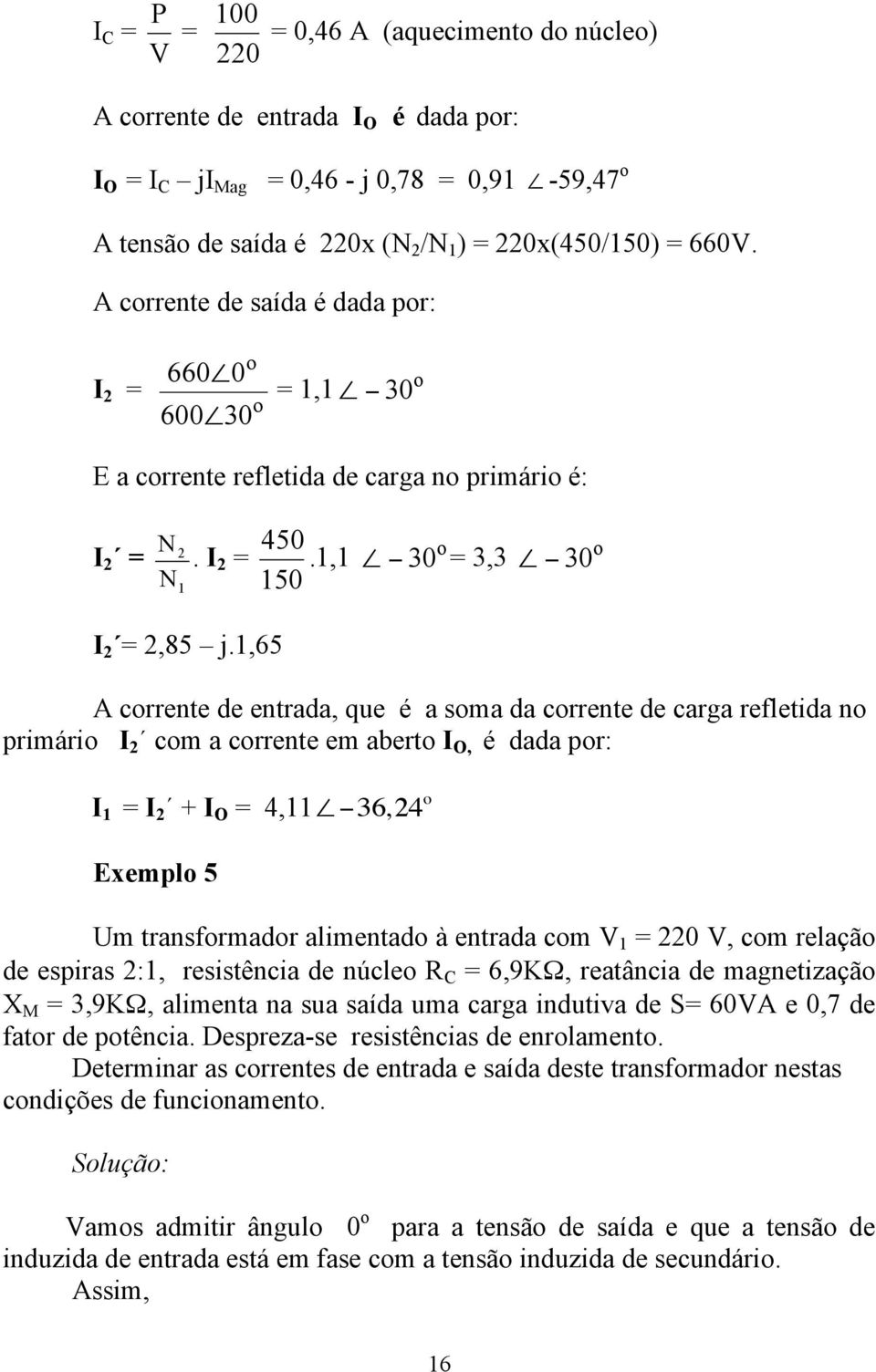 ,65 A corrente de entrada, que é a soma da corrente de carga refletida no primário I com a corrente em aberto I O, é dada por: I = I + I O = 4, 36, 4 o Exemplo 5 Um transformador alimentado à entrada