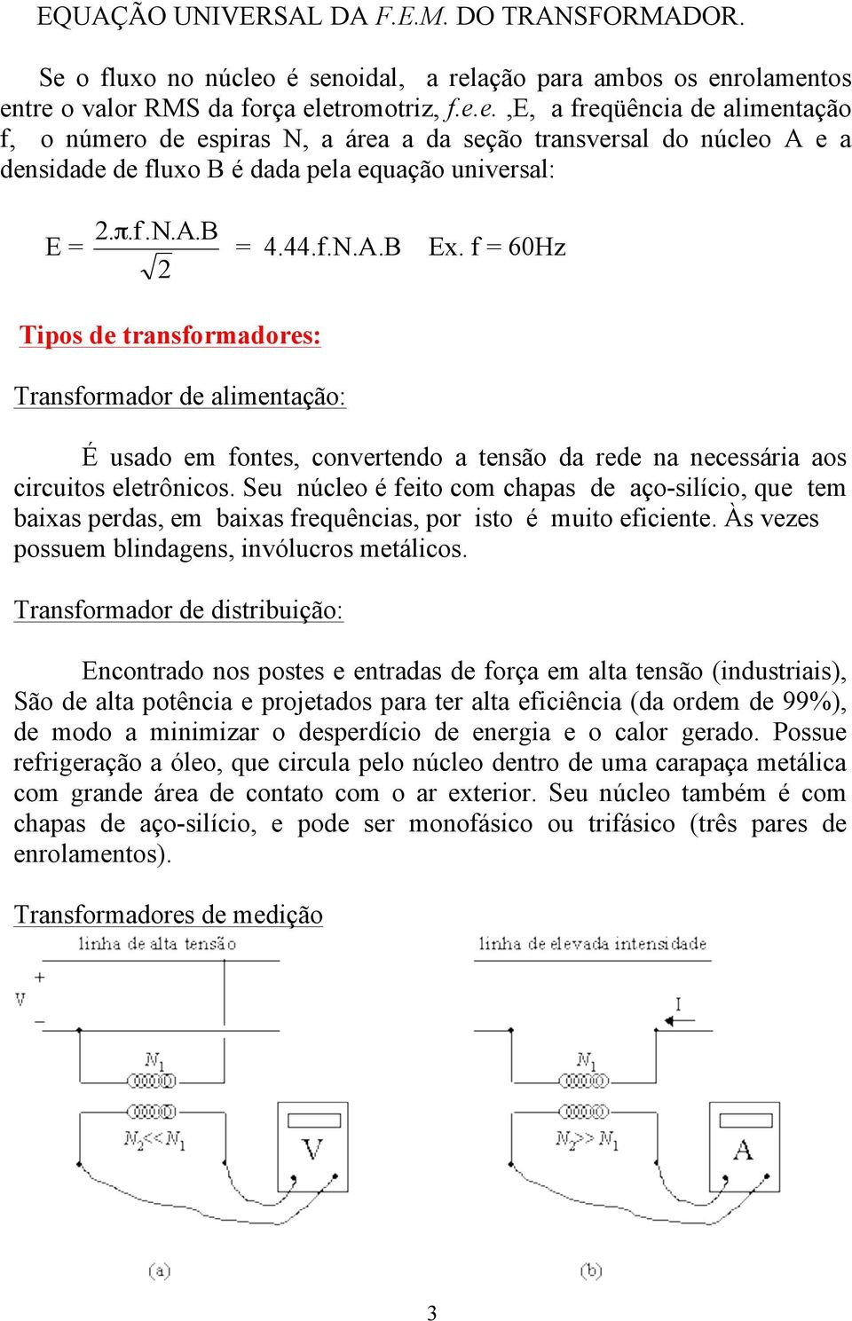 π.f.n.a.b = 4.44.f.N.A.B Ex. f = 60Hz Tipos de transformadores: Transformador de alimentação: É usado em fontes, convertendo a tensão da rede na necessária aos circuitos eletrônicos.