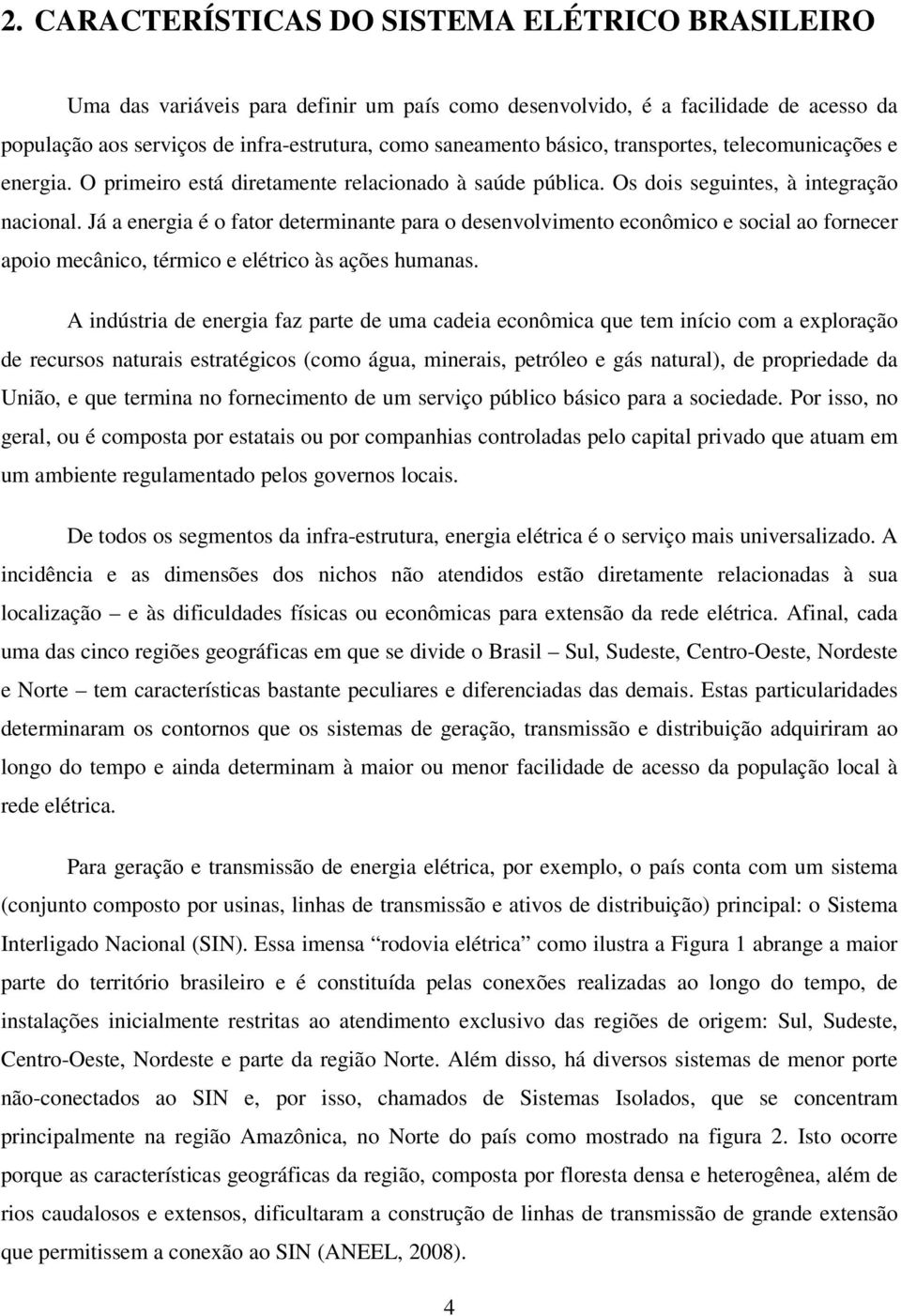 Já a energia é o fator determinante para o desenvolvimento econômico e social ao fornecer apoio mecânico, térmico e elétrico às ações humanas.