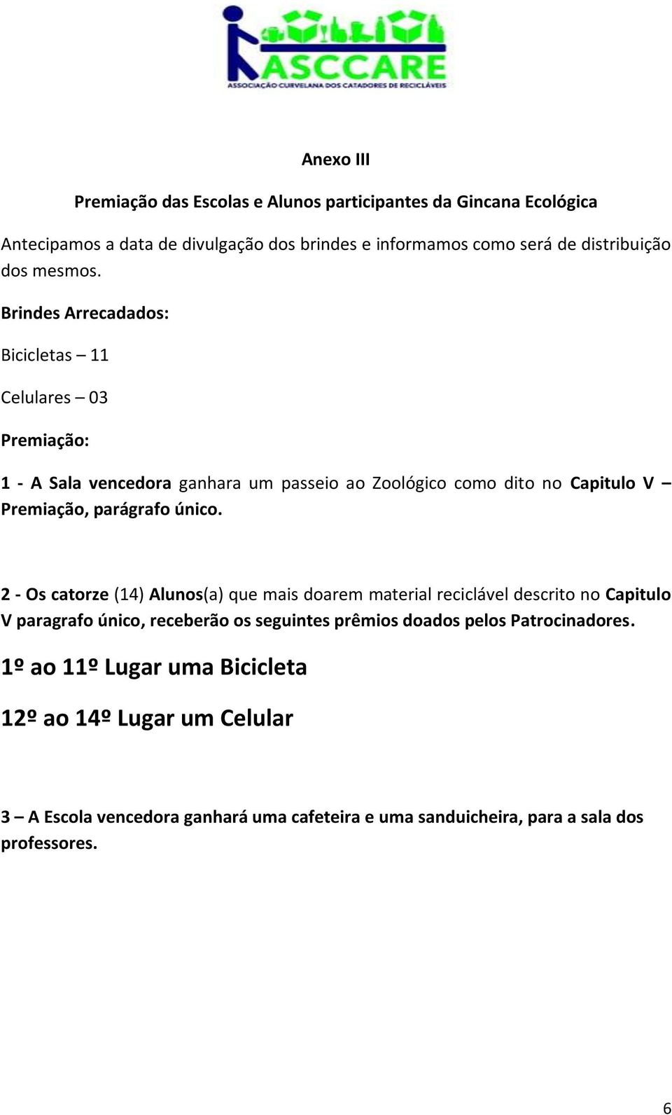 Brindes Arrecadados: Bicicletas 11 Celulares 03 Premiação: 1 - A Sala vencedora ganhara um passeio ao Zoológico como dito no Capitulo V Premiação, parágrafo único.