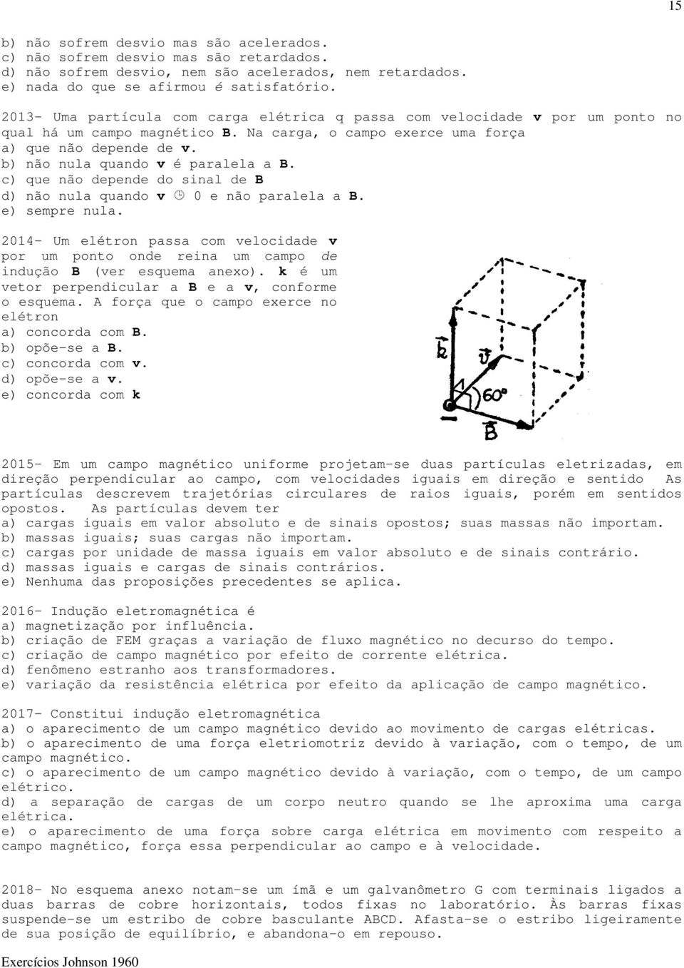 b) não nula quando v é paralela a B. c) que não depende do sinal de B d) não nula quando v 0 e não paralela a B. e) sempre nula.