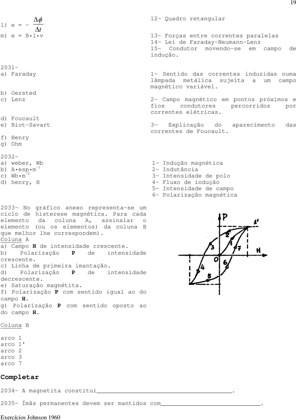 b) Oersted c) Lenz 2- Campo magnético em pontos próximos e fios condutores percorridos por correntes elétricas. d) Foucault e) Biot-Savart 3- Explicação do aparecimento das correntes de Foucault.