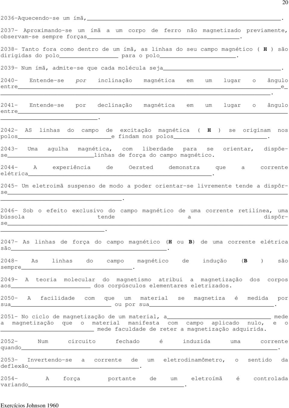 2040- Entende-se por inclinação magnética em um lugar o ângulo entre e. 2041- Entende-se por declinação magnética em um lugar o ângulo entre.