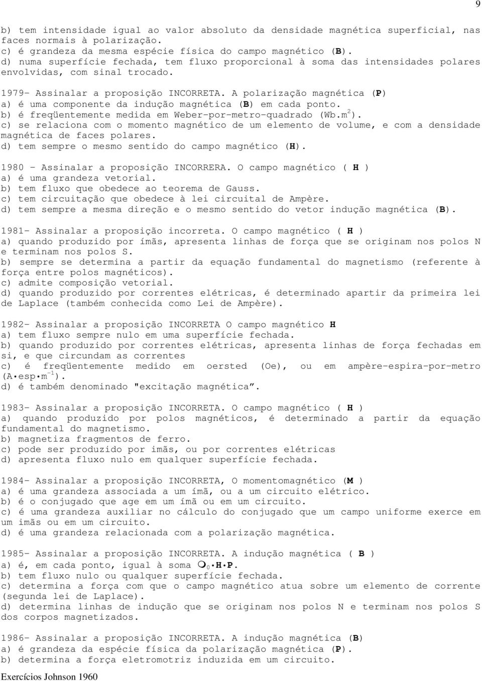 A polarização magnética (P) a) é uma componente da indução magnética (B) em cada ponto. b) é freqüentemente medida em Weber-por-metro-quadrado (Wb.m 2 ).