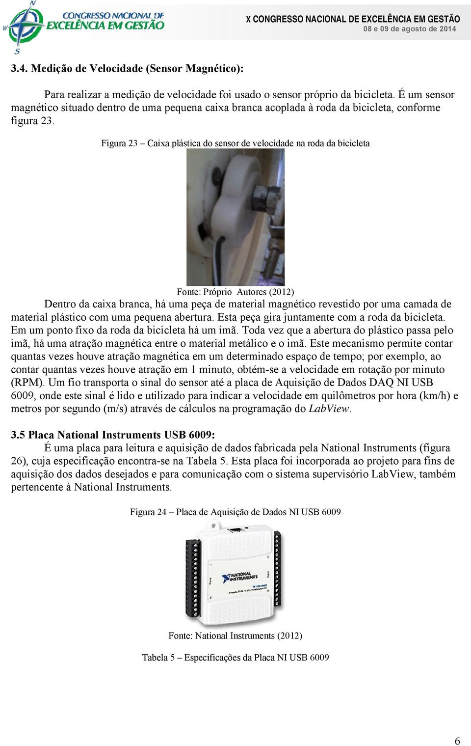 Figura 23 Caixa plástica do sensor de velocidade na roda da bicicleta Fonte: Próprio Autores (2012) Dentro da caixa branca, há uma peça de material magnético revestido por uma camada de material