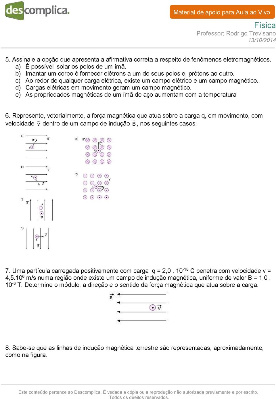 d) Cargas elétricas em movimento geram um campo magnético. e) As propriedades magnéticas de um ímã de aço aumentam com a temperatura 6.