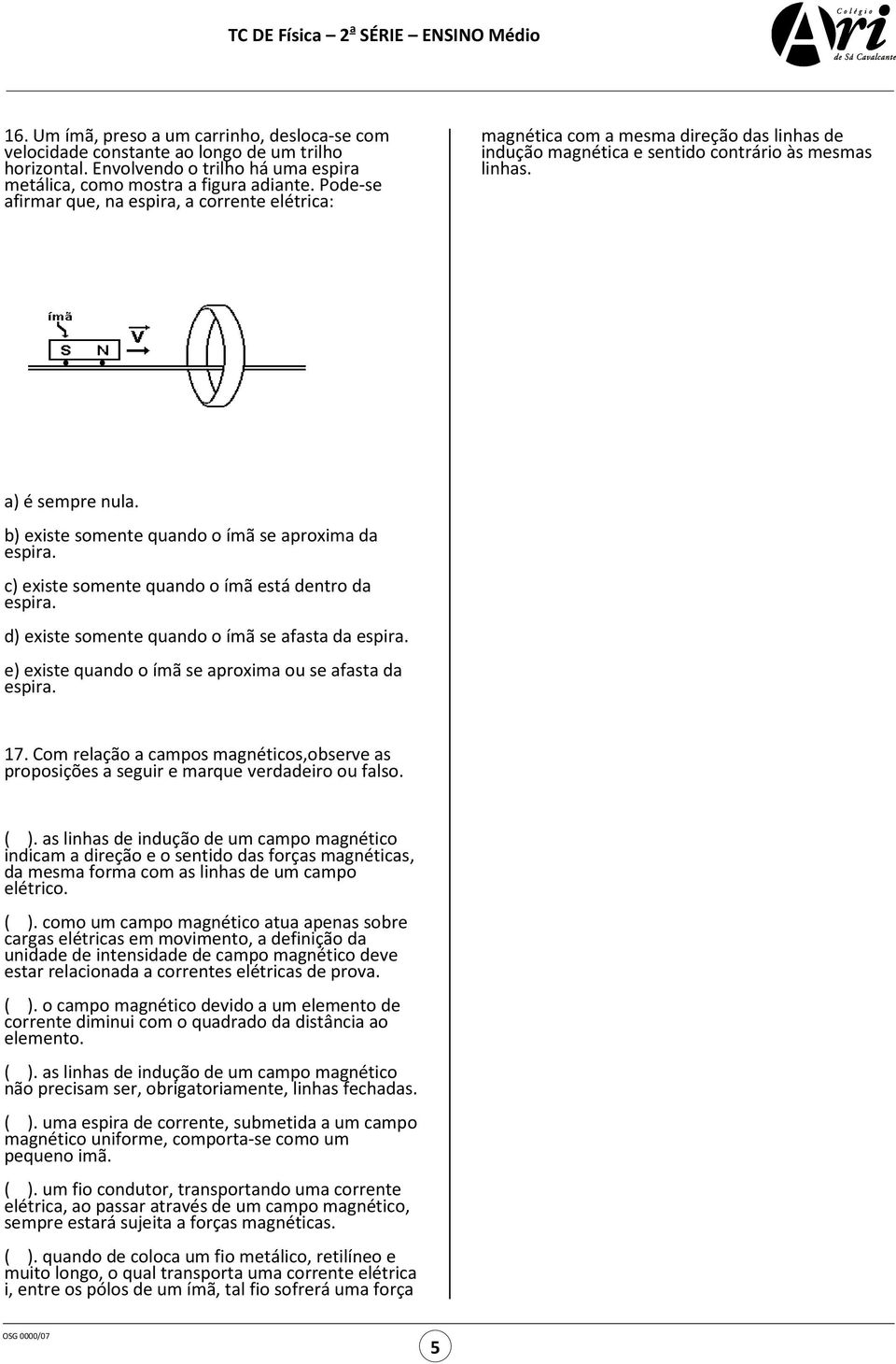 b) existe somente quando o ímã se aproxima da espira. c) existe somente quando o ímã está dentro da espira. d) existe somente quando o ímã se afasta da espira.