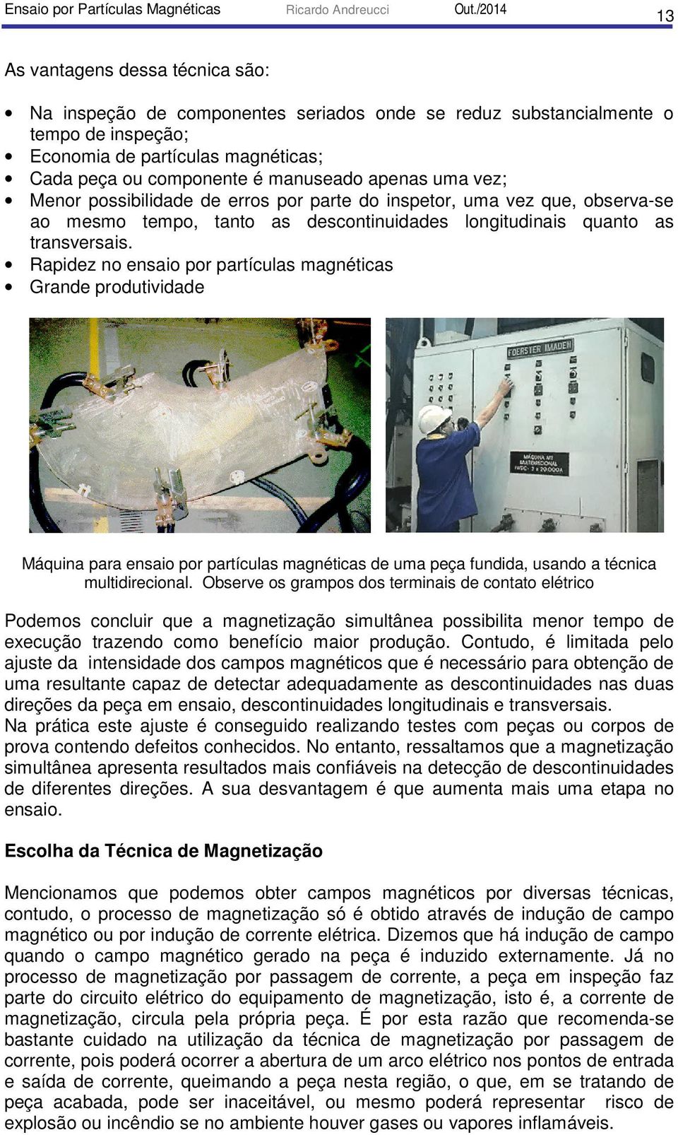 Rapidez no ensaio por partículas magnéticas Grande produtividade Máquina para ensaio por partículas magnéticas de uma peça fundida, usando a técnica multidirecional.