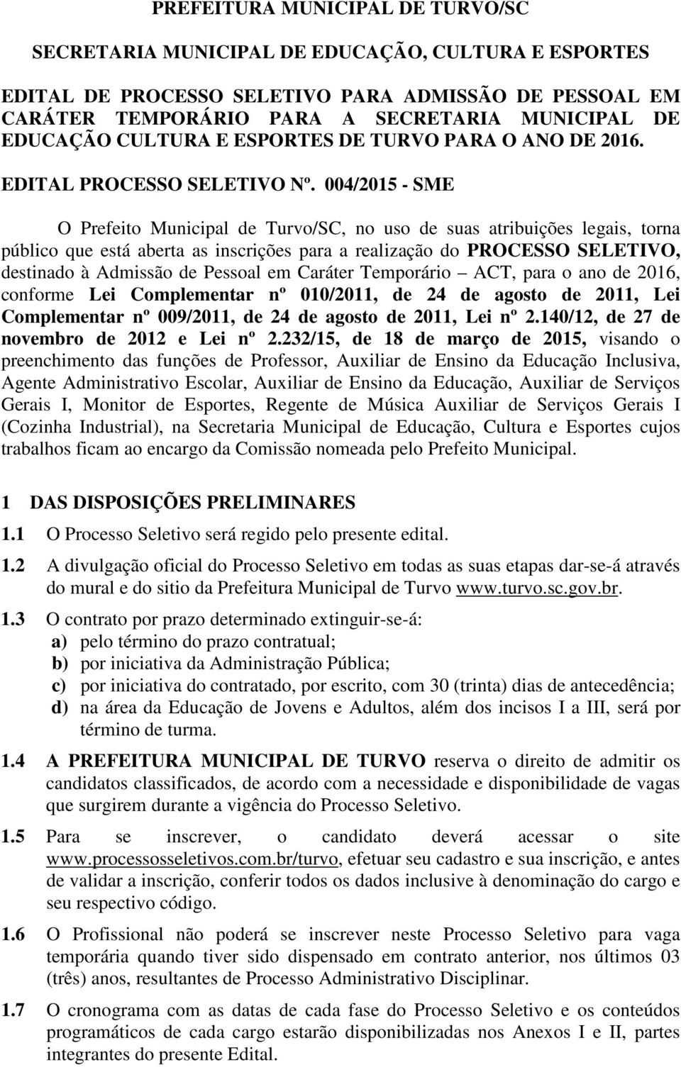 004/2015 - SME O Prefeito Municipal de Turvo/SC, no uso de suas atribuições legais, torna público que está aberta as inscrições para a realização do PROCESSO SELETIVO, destinado à Admissão de Pessoal