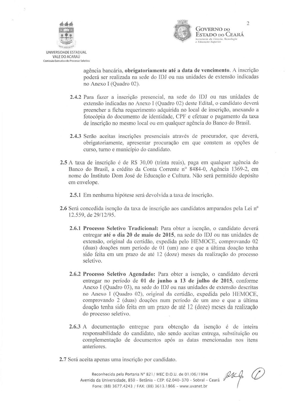 2 Para fazer a inscrição presencial, na sede do IDJ ou nas unidades de extensão indicadas no Anexo I (Quadro 02) deste Edital, o candidato deverá preencher a ficha requerimento adquirida no local de