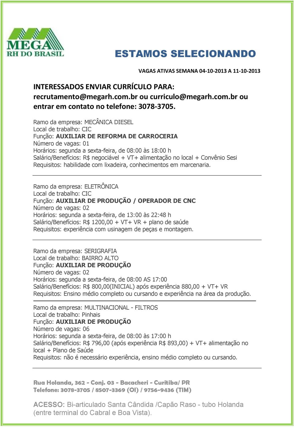 Ramo da empresa: ELETRÔNICA Função: AUXILIAR DE PRODUÇÃO / OPERADOR DE CNC Horários: segunda a sexta-feira, de 13:00 às 22:48 h Salário/Benefícios: R$ 1200,00 + VT+ VR + plano de saúde Requisitos: