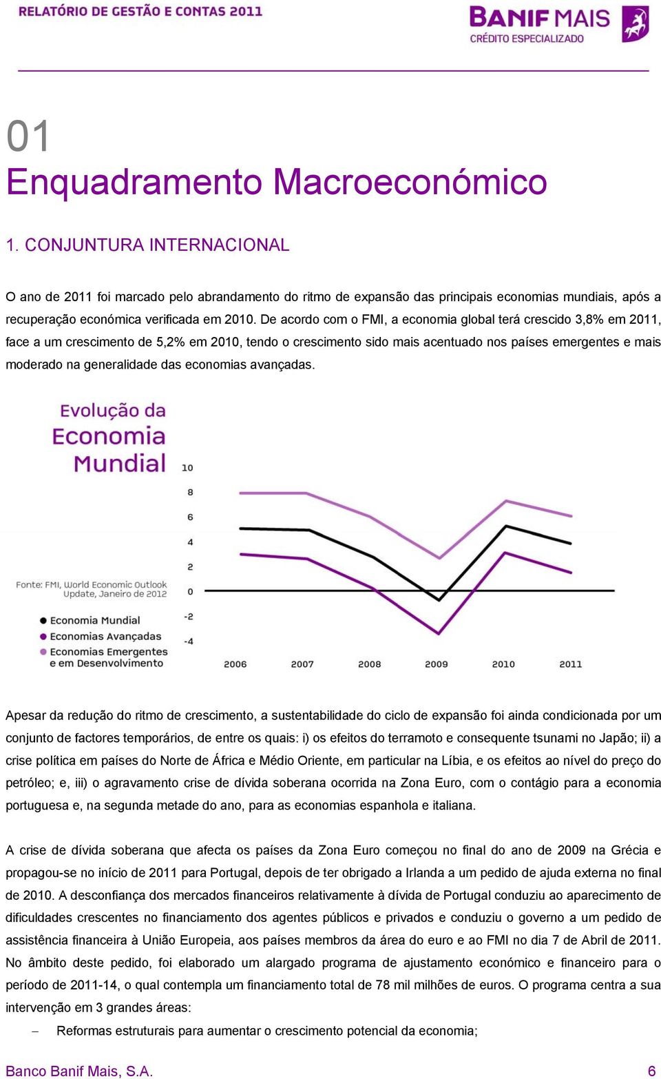 De acordo com o FMI, a economia global terá crescido 3,8% em 2011, face a um crescimento de 5,2% em 2010, tendo o crescimento sido mais acentuado nos países emergentes e mais moderado na generalidade