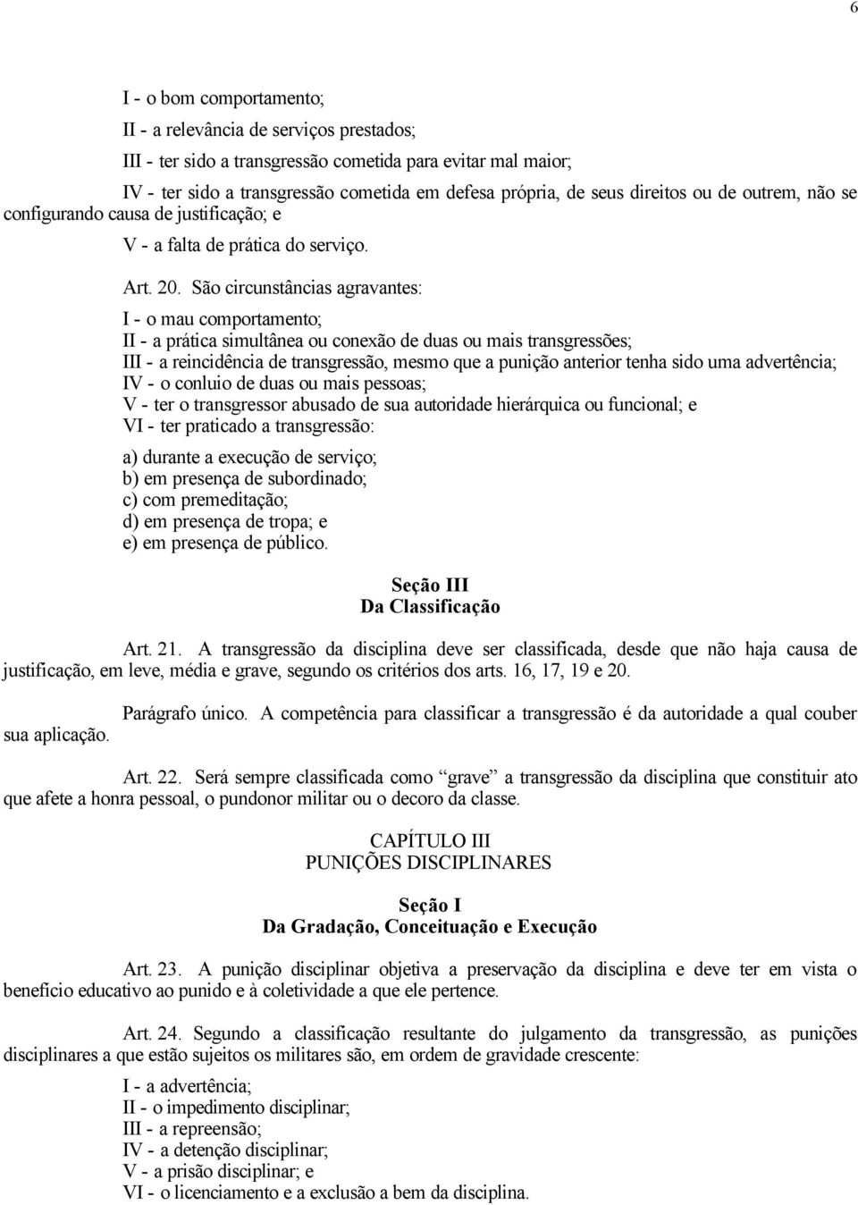 São circunstâncias agravantes: I - o mau comportamento; II - a prática simultânea ou conexão de duas ou mais transgressões; III - a reincidência de transgressão, mesmo que a punição anterior tenha