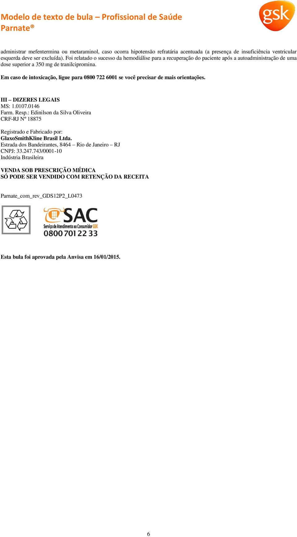 Em caso de intoxicação, ligue para 0800 722 6001 se você precisar de mais orientações. III DIZERES LEGAIS MS: 1.0107.0146 Farm. Resp.