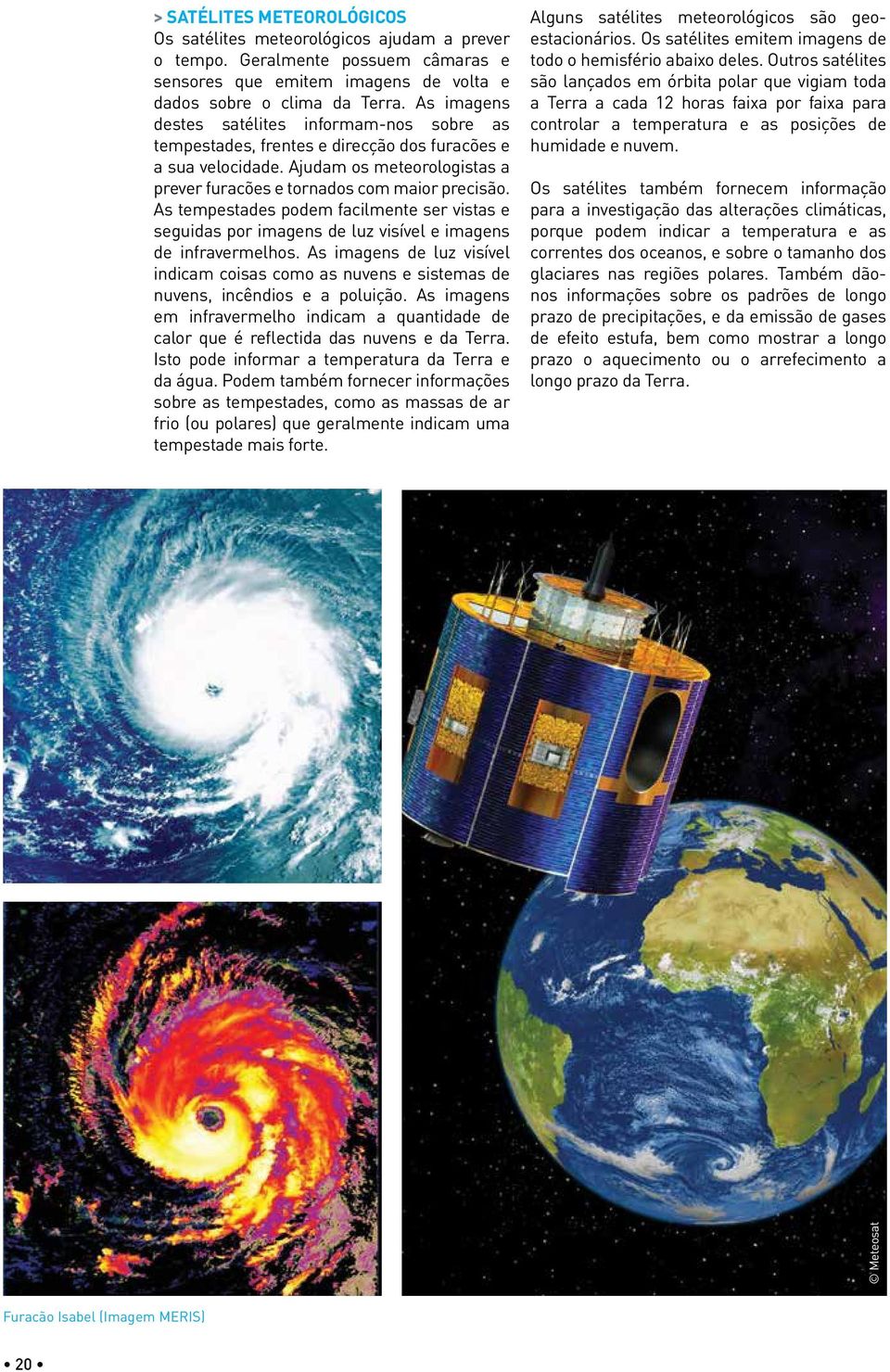 As tempestades podem facilmente ser vistas e seguidas por imagens de luz visível e imagens de infravermelhos.