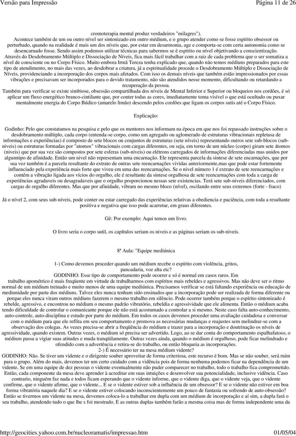 desarmonia, age e comporta-se com certa autonomia como se desencarnado fosse. Sendo assim podemos utilizar técnicas para sabermos se é espírito ou nível objetivando a conscientização.