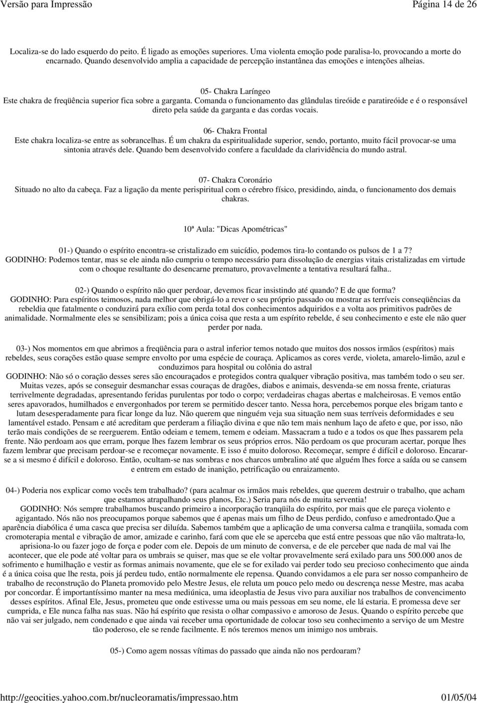 Comanda o funcionamento das glândulas tireóide e paratireóide e é o responsável direto pela saúde da garganta e das cordas vocais. 06- Chakra Frontal Este chakra localiza-se entre as sobrancelhas.