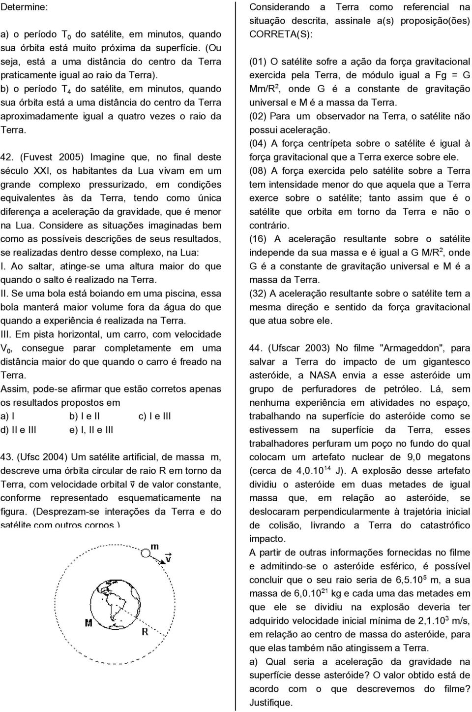 (Fuvest 2005) Imagine que, no final deste século XXI, os habitantes da Lua vivam em um grande complexo pressurizado, em condições equivalentes às da Terra, tendo como única diferença a aceleração da