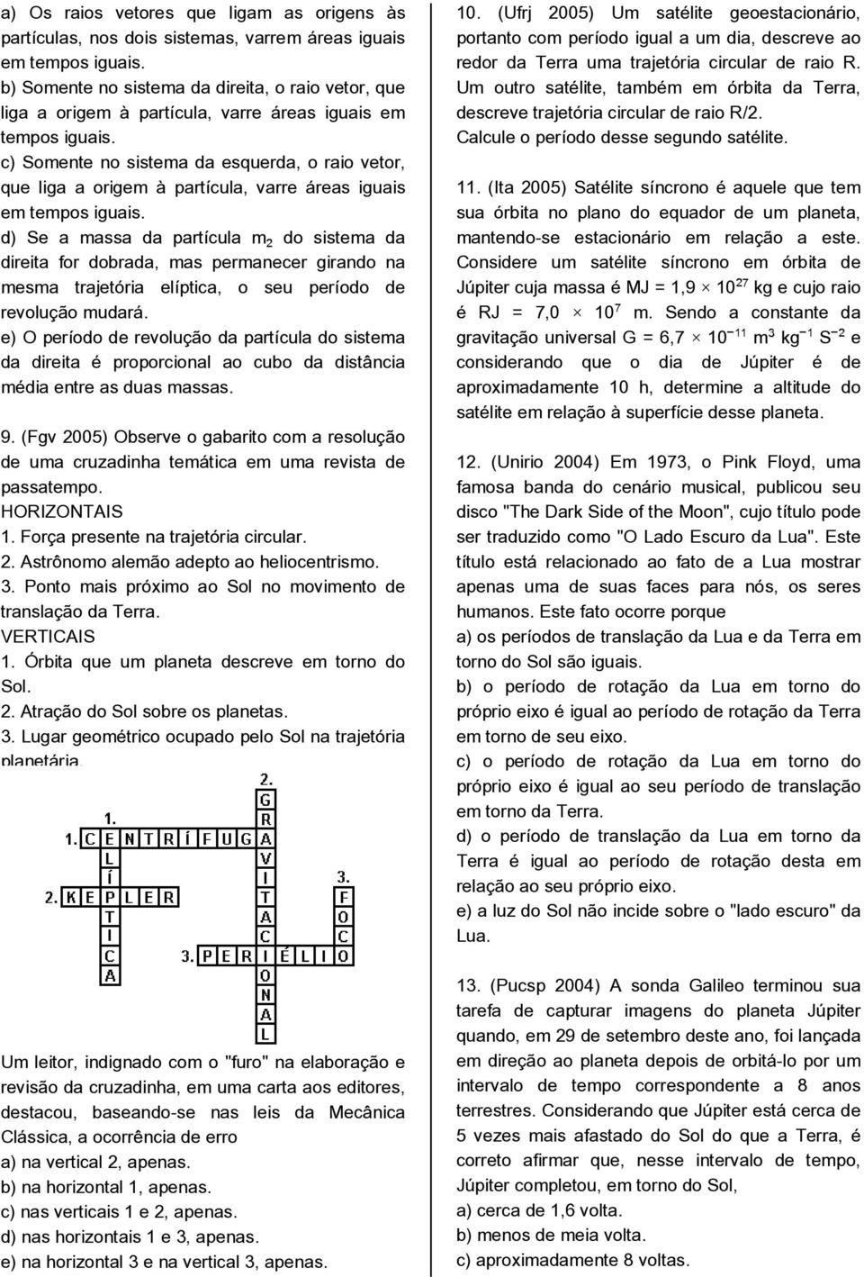 c) Somente no sistema da esquerda, o raio vetor, que liga a origem à partícula, varre áreas iguais em tempos iguais.