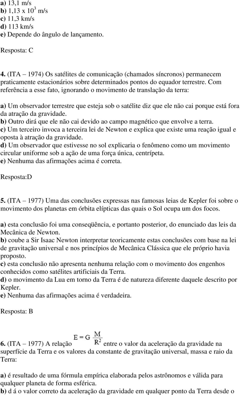 Com referência a esse fato, ignorando o movimento de translação da terra: a) Um observador terrestre que esteja sob o satélite diz que ele não cai porque está fora da atração da gravidade.