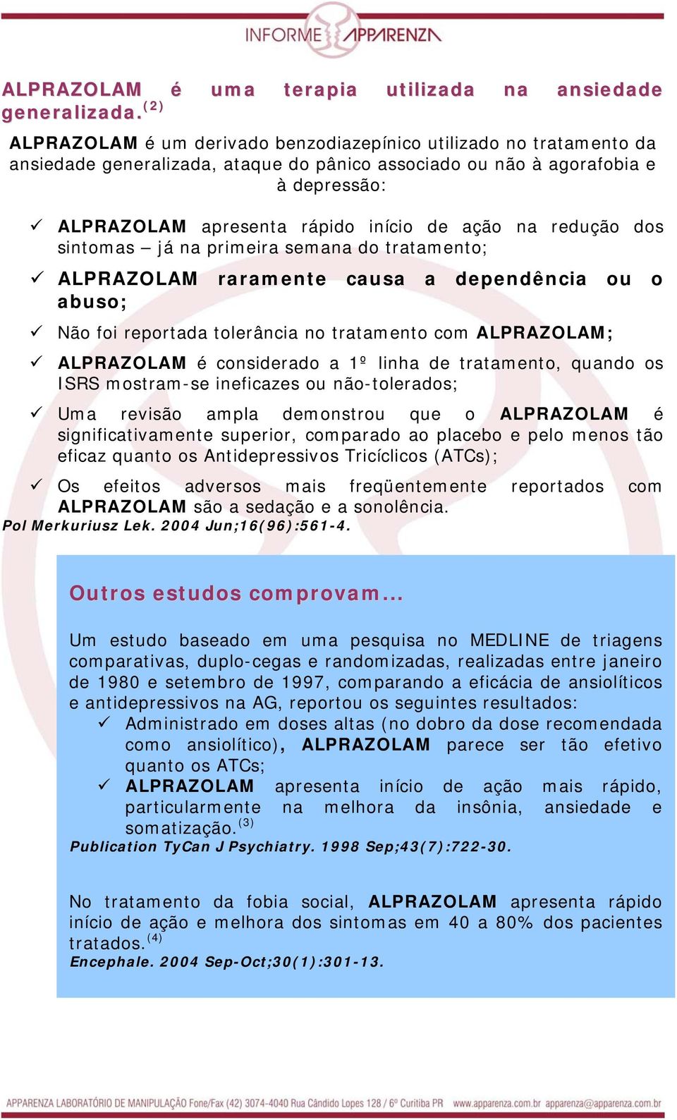 ação na redução dos sintomas já na primeira semana do tratamento; ALPRAZOLAM raramente causa a dependência ou o abuso; Não foi reportada tolerância no tratamento com ALPRAZOLAM; ALPRAZOLAM é