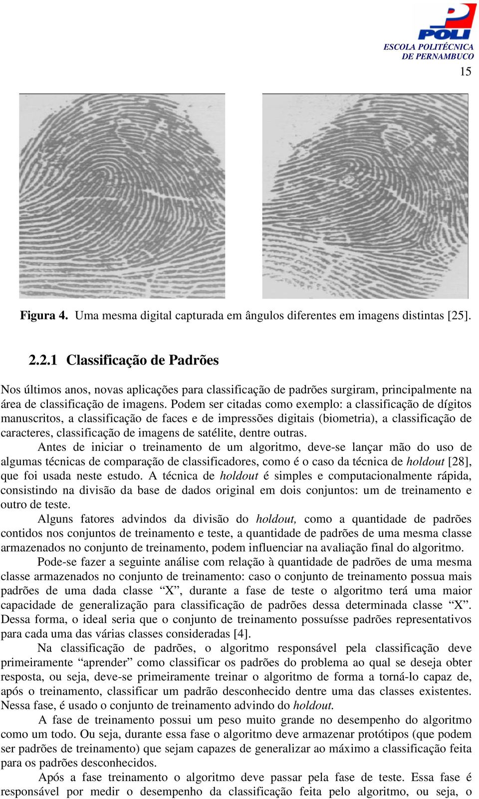 Podem ser citadas como exemplo: a classificação de dígitos manuscritos, a classificação de faces e de impressões digitais (biometria), a classificação de caracteres, classificação de imagens de