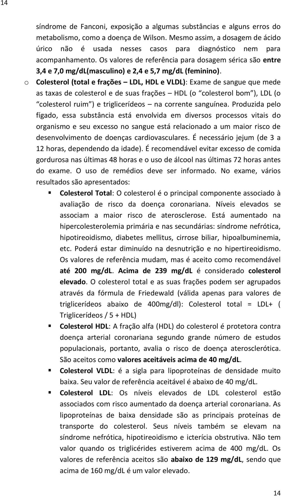 Os valores de referência para dosagem sérica são entre 3,4 e 7,0 mg/dl(masculino) e 2,4 e 5,7 mg/dl (feminino).