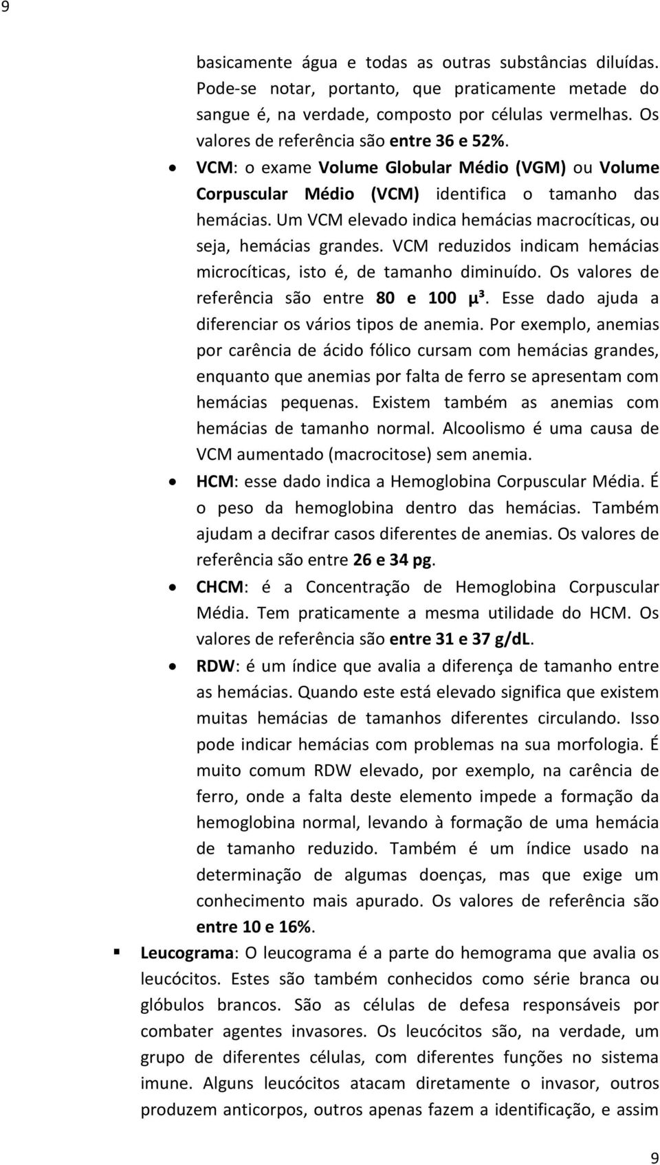 Um VCM elevado indica hemácias macrocíticas, ou seja, hemácias grandes. VCM reduzidos indicam hemácias microcíticas, isto é, de tamanho diminuído. Os valores de referência são entre 80 e 100 µ³.