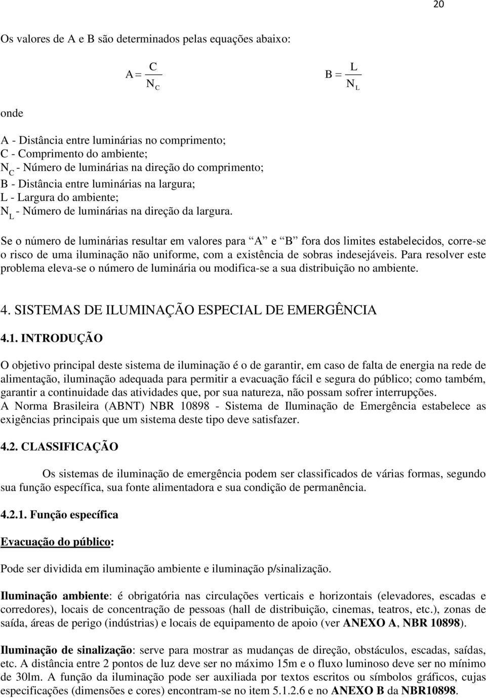 Se o número de luminárias resultar em valores para A e B fora dos limites estabelecidos, corre-se o risco de uma iluminação não uniforme, com a existência de sobras indesejáveis.