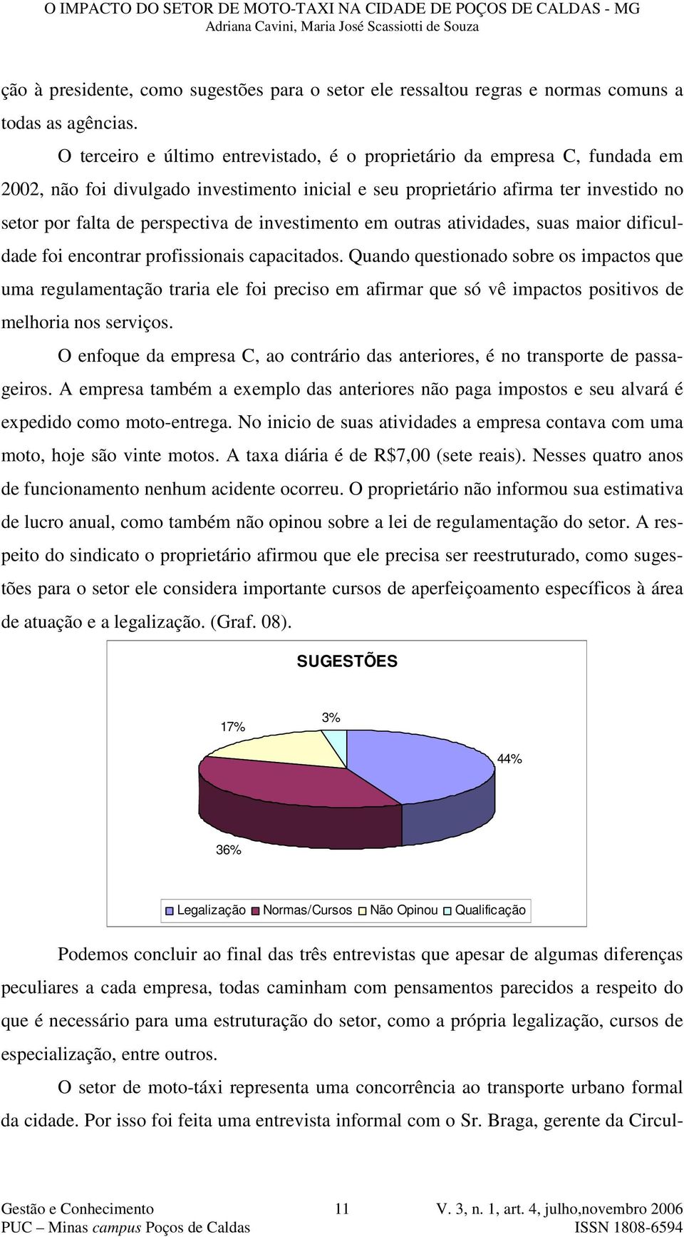 investimento em outras atividades, suas maior dificuldade foi encontrar profissionais capacitados.