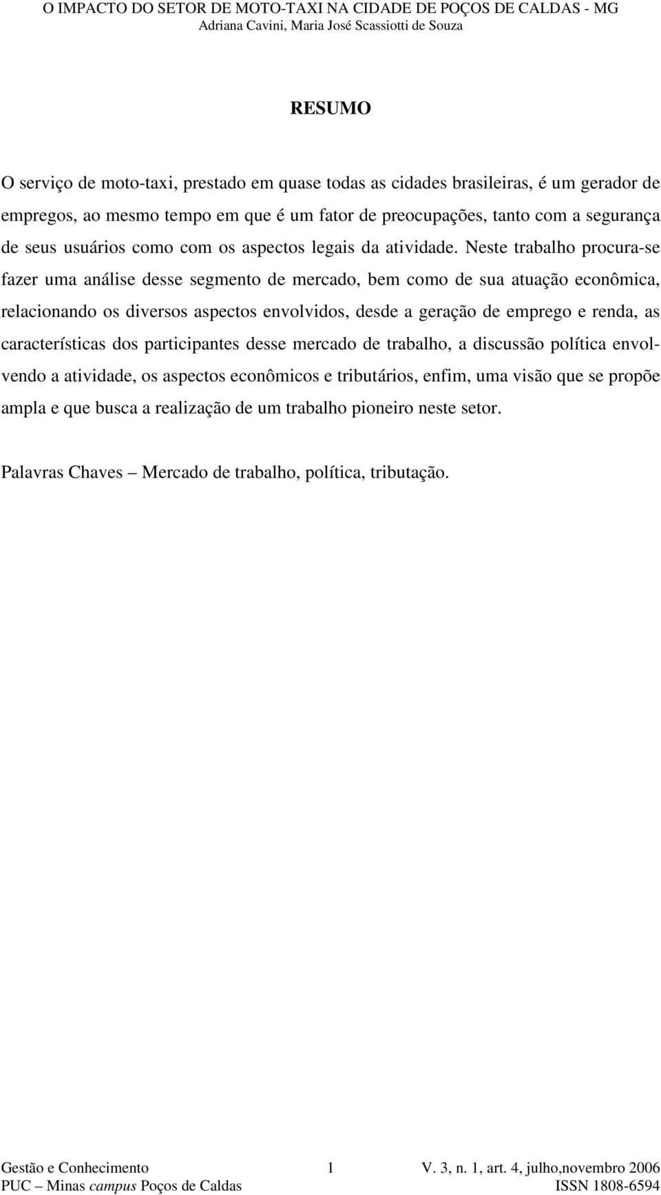 Neste trabalho procura-se fazer uma análise desse segmento de mercado, bem como de sua atuação econômica, relacionando os diversos aspectos envolvidos, desde a geração de emprego e renda,