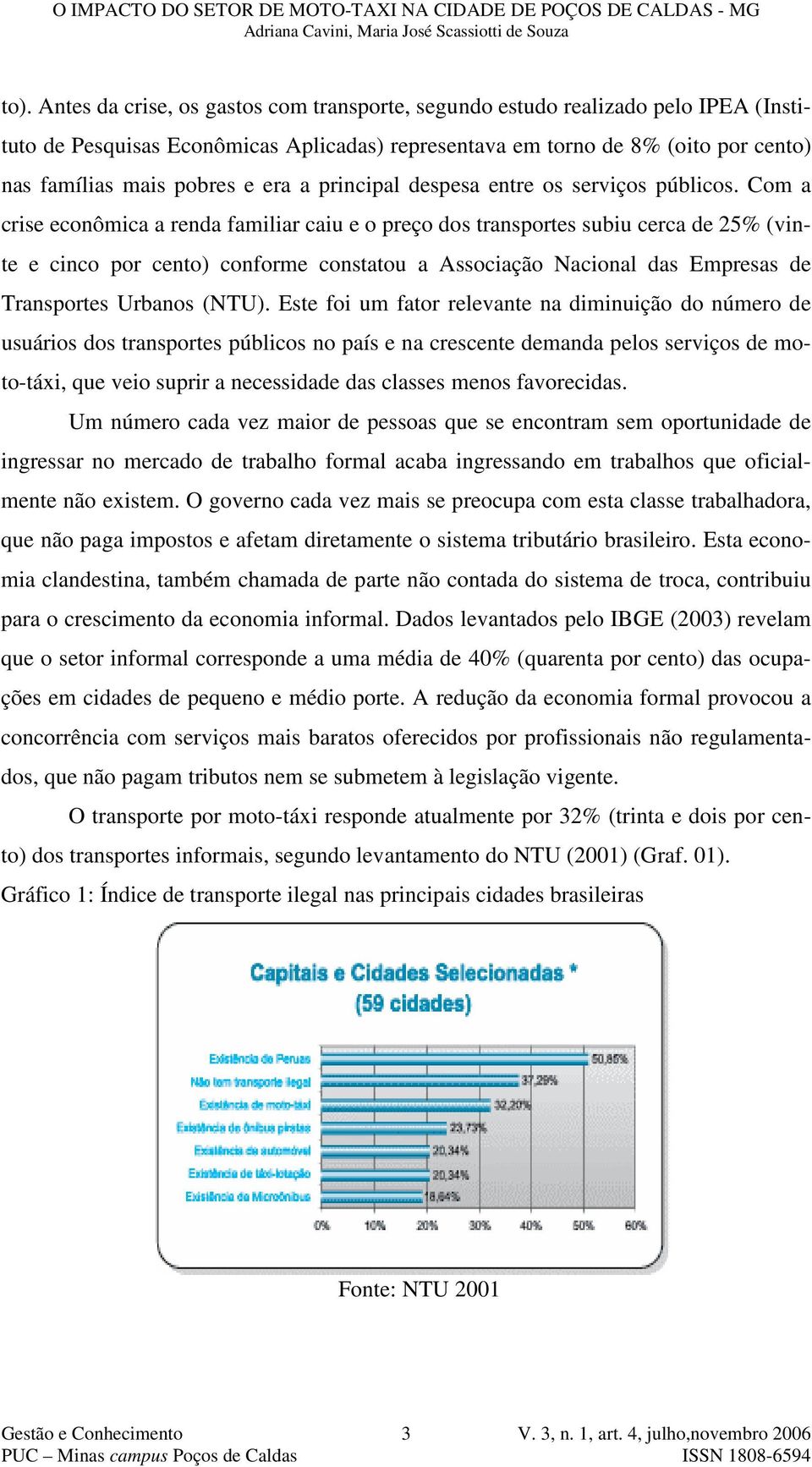 Com a crise econômica a renda familiar caiu e o preço dos transportes subiu cerca de 25% (vinte e cinco por cento) conforme constatou a Associação Nacional das Empresas de Transportes Urbanos (NTU).