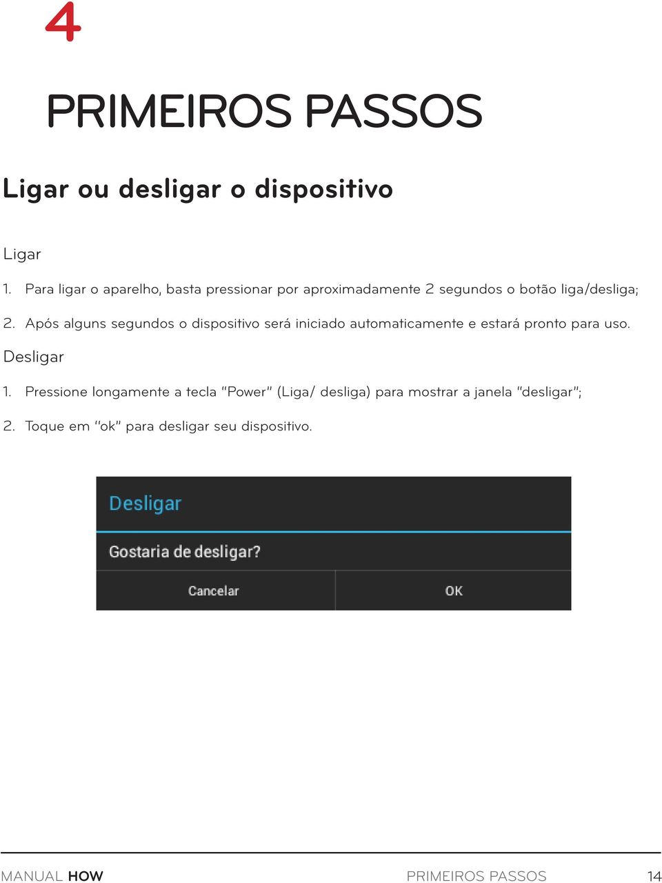 Após alguns segundos o dispositivo será iniciado automaticamente e estará pronto para uso. Desligar 1.