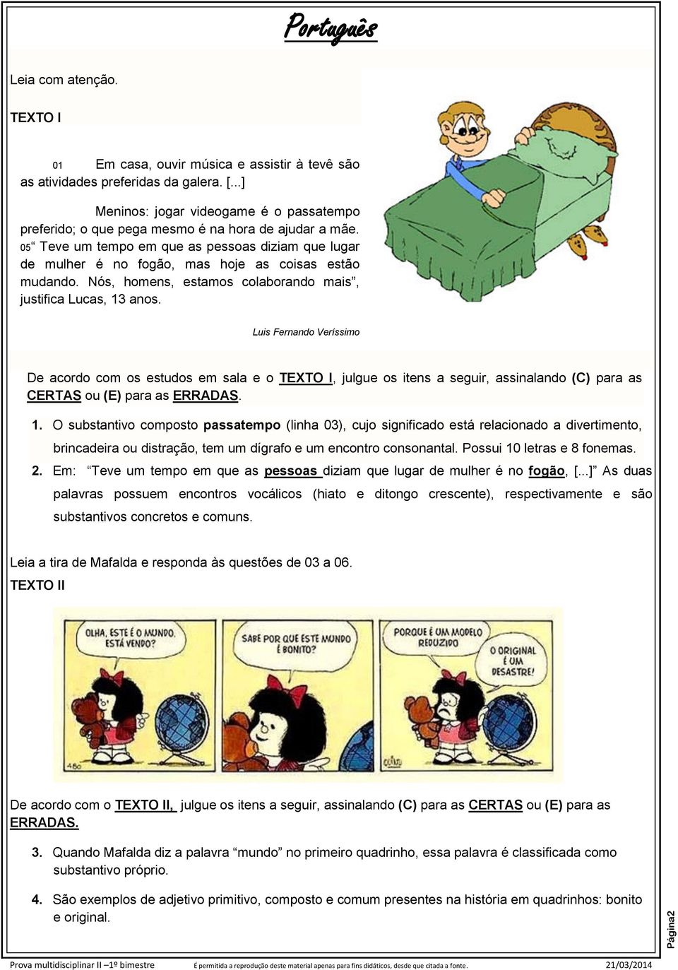 05 Teve um tempo em que as pessoas diziam que lugar de mulher é no fogão, mas hoje as coisas estão mudando. Nós, homens, estamos colaborando mais, justifica Lucas, 13 anos.