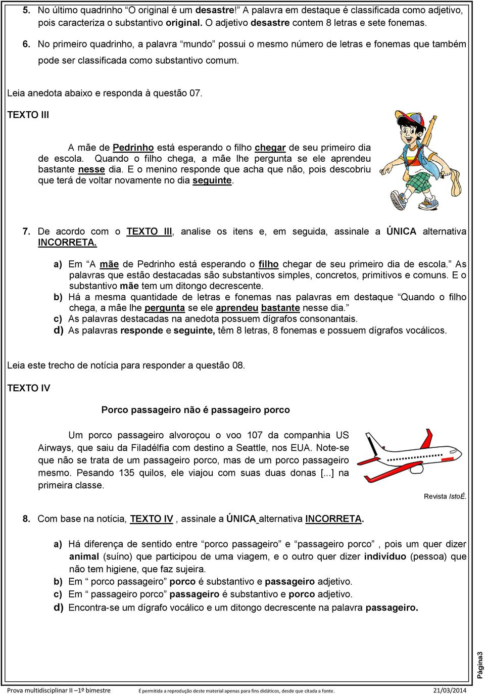 TEXTO III A mãe de Pedrinho está esperando o filho chegar de seu primeiro dia de escola. Quando o filho chega, a mãe lhe pergunta se ele aprendeu bastante nesse dia.