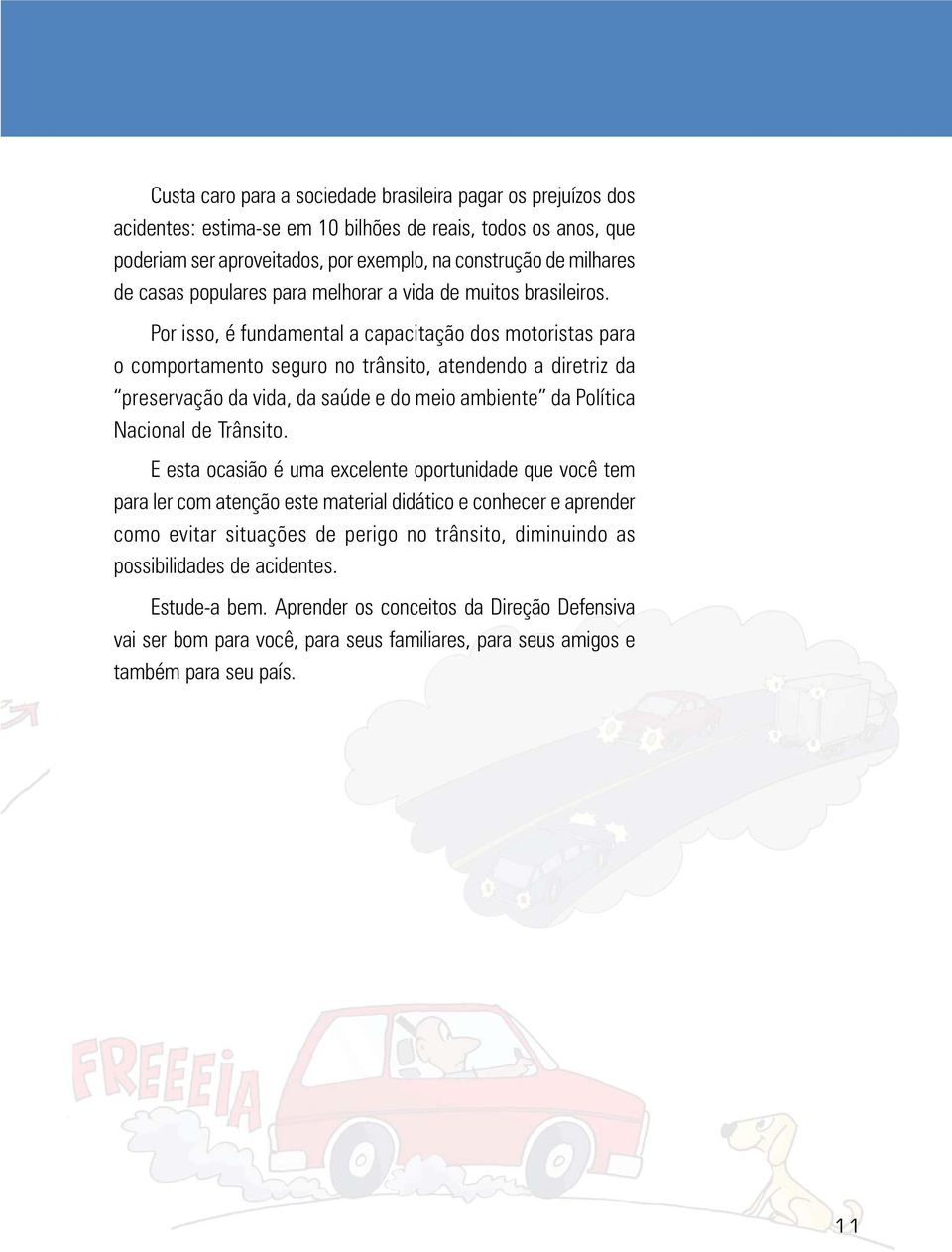 Por isso, é fundamental a capacitação dos motoristas para o comportamento seguro no trânsito, atendendo a diretriz da preservação da vida, da saúde e do meio ambiente da Política Nacional de Trânsito.