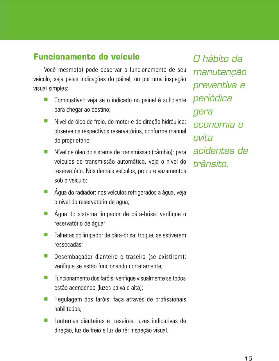 transmissão (câmbio): para veículos de transmissão automática, veja o nível do reservatório.