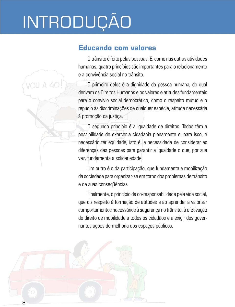 discriminações de qualquer espécie, atitude necessária à promoção da justiça. O segundo princípio é a igualdade de direitos.